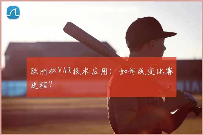 欧洲杯VAR技术应用：如何改变比赛进程？
