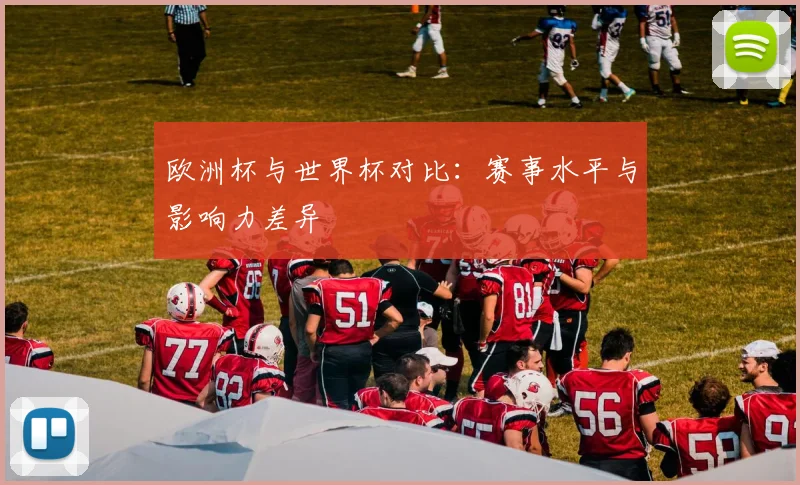 欧洲杯与世界杯对比:赛事水平与影响力差异