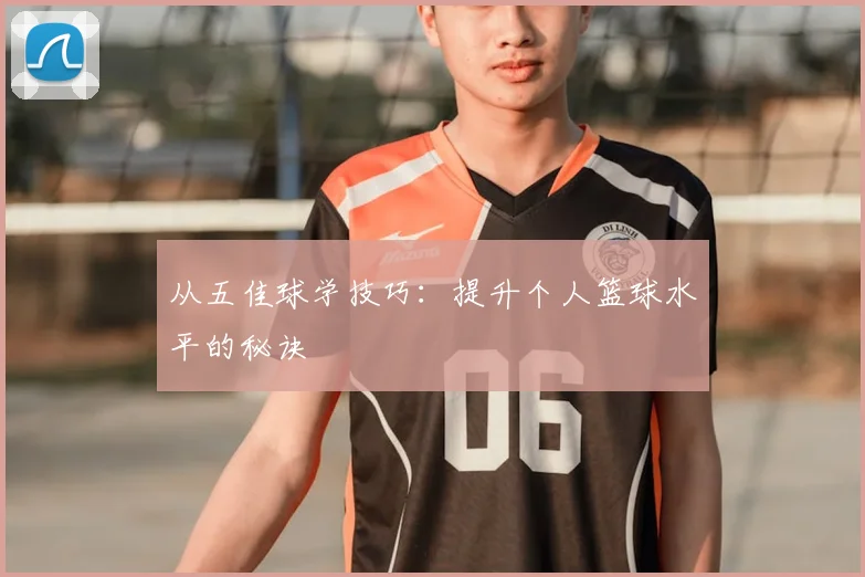 从五佳球学技巧：提升个人篮球水平的秘诀