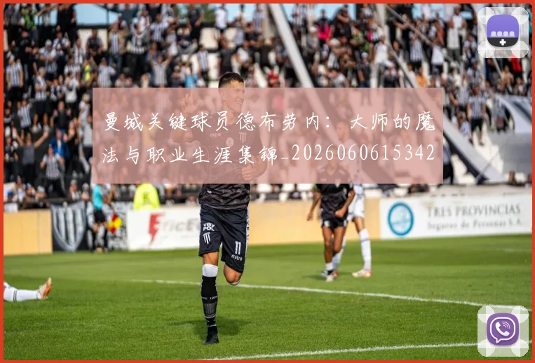 曼城关键球员德布劳内：大师的魔法与职业生涯集锦_20260606153422