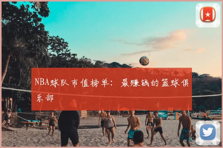 NBA球队市值榜单:最赚钱的篮球俱乐部