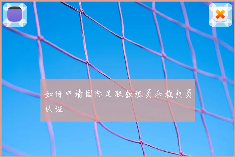 如何申请国际足联教练员和裁判员认证