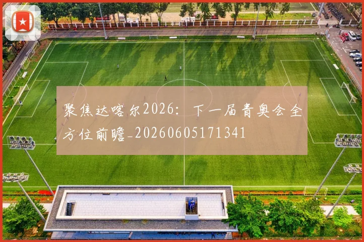 聚焦达喀尔2026:下一届青奥会全方位前瞻_20260605171341