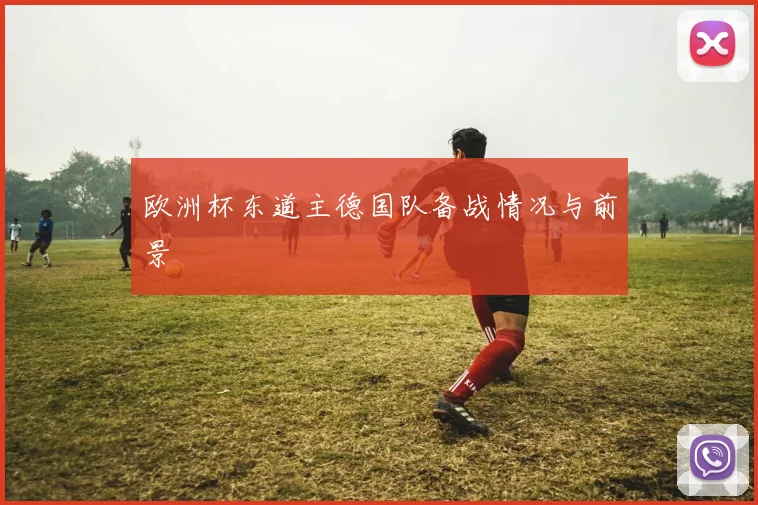 欧洲杯东道主德国队备战情况与前景