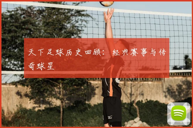 天下足球历史回顾:经典赛事与传奇球星