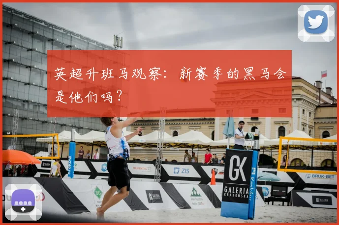 英超升班马观察：新赛季的黑马会是他们吗？