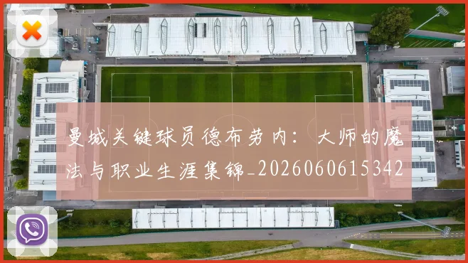 曼城关键球员德布劳内：大师的魔法与职业生涯集锦_20260606153422