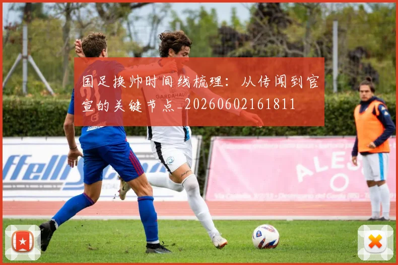 国足换帅时间线梳理：从传闻到官宣的关键节点_20260602161811
