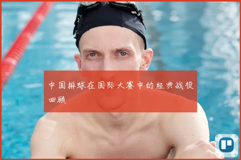 中国排球在国际大赛中的经典战役回顾