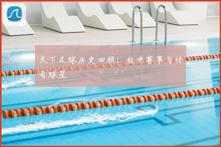天下足球历史回顾:经典赛事与传奇球星