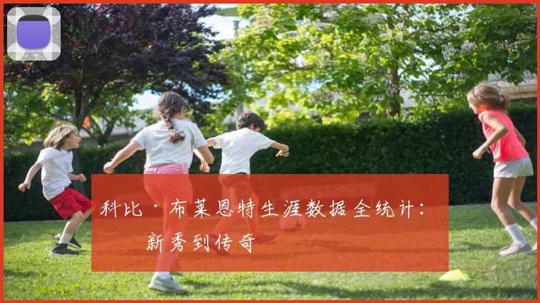 科比·布莱恩特生涯数据全统计：从新秀到传奇