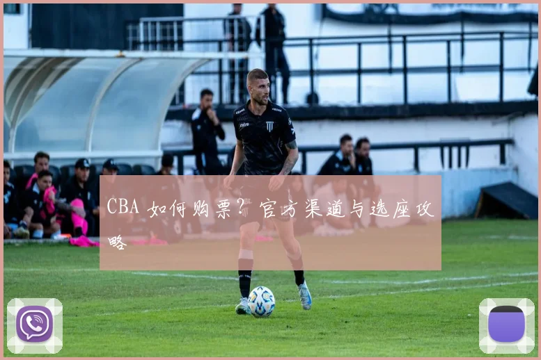 CBA 如何购票？官方渠道与选座攻略