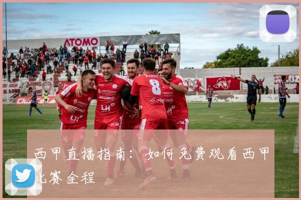 西甲直播指南:如何免费观看西甲比赛全程