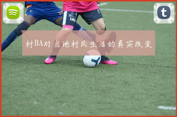 村BA对当地村民生活的真实改变