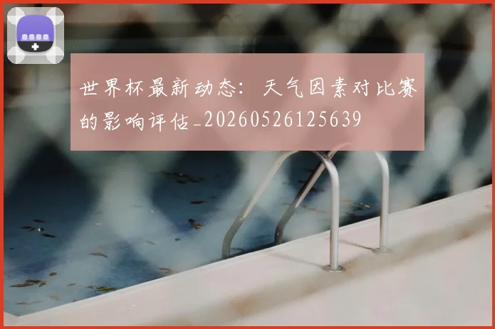 世界杯最新动态:天气因素对比赛的影响评估_20260526125639