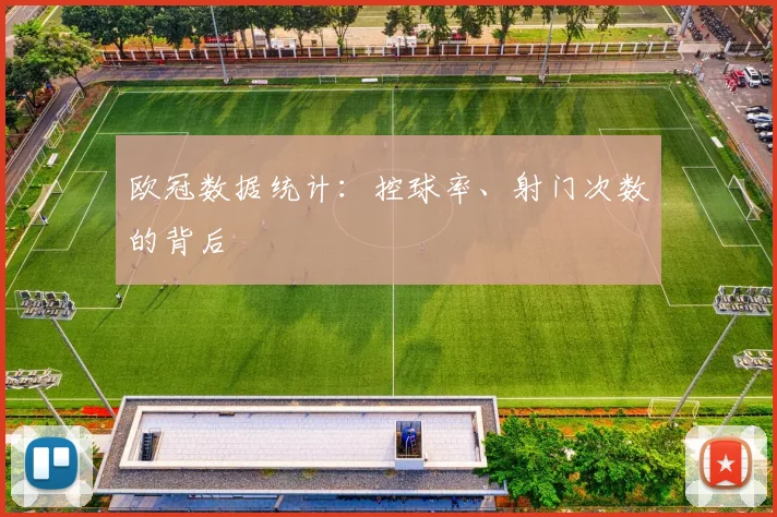 欧冠数据统计:控球率、射门次数的背后