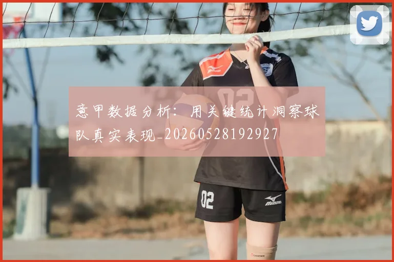 意甲数据分析:用关键统计洞察球队真实表现_20260528192927