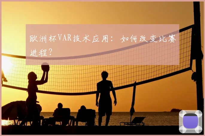 欧洲杯VAR技术应用:如何改变比赛进程?