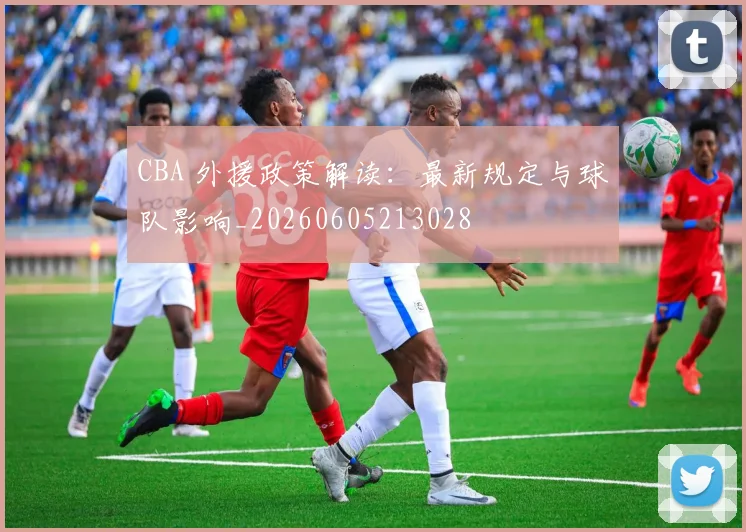 CBA 外援政策解读：最新规定与球队影响_20260605213028