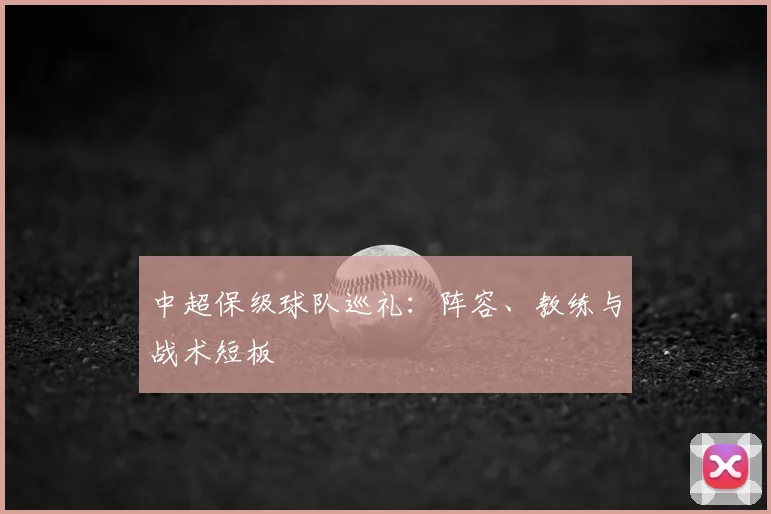 中超保级球队巡礼：阵容、教练与战术短板