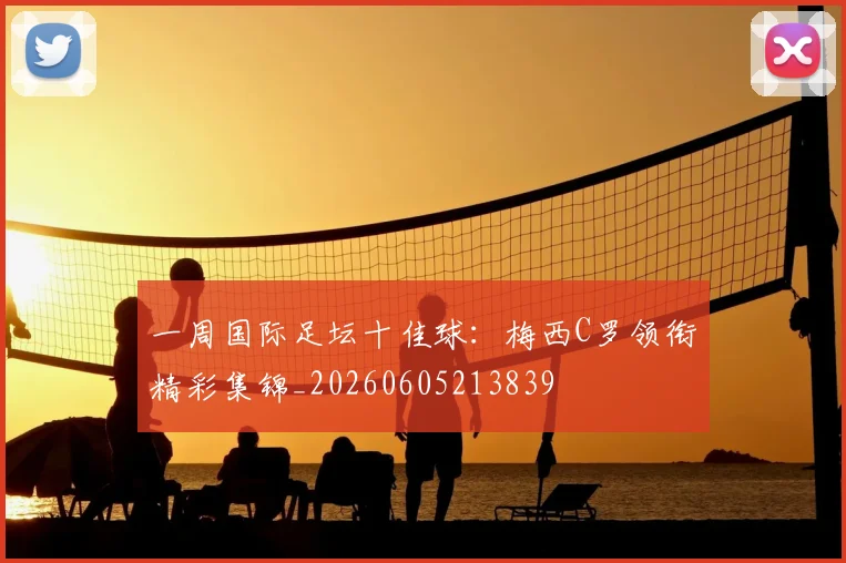 一周国际足坛十佳球:梅西C罗领衔精彩集锦_20260605213839