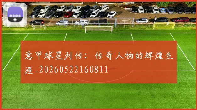 意甲球星列传:传奇人物的辉煌生涯_20260522160811