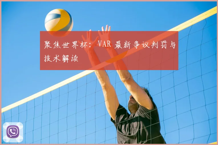 聚焦世界杯：VAR 最新争议判罚与技术解读