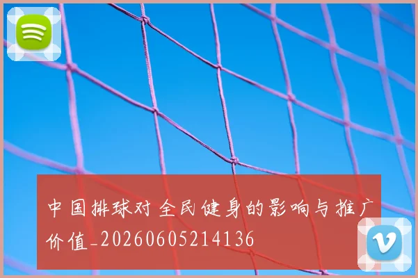 中国排球对全民健身的影响与推广价值_20260605214136