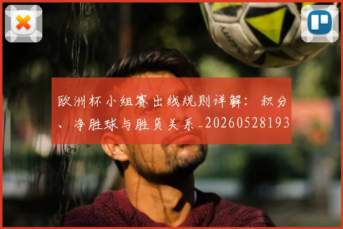 欧洲杯小组赛出线规则详解:积分、净胜球与胜负关系_20260528193403