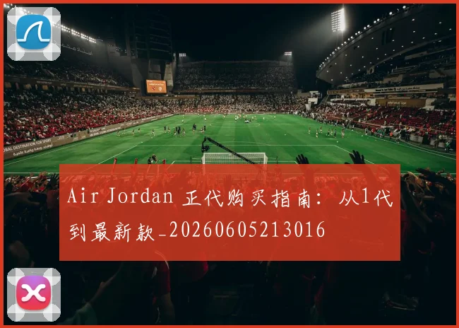 Air Jordan 正代购买指南:从1代到最新款_20260605213016