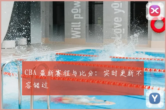 CBA 最新赛程与比分:实时更新不容错过