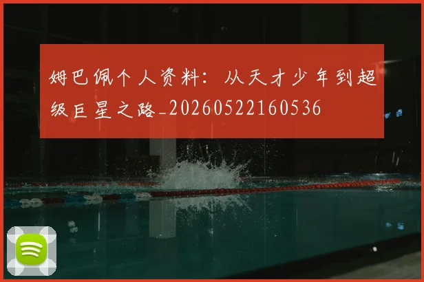姆巴佩个人资料：从天才少年到超级巨星之路_20260522160536